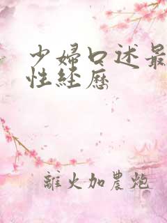 少妇口述最爽的性经历 少妇口述最爽的性经历