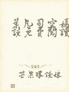 叶凡司空嫣然小说免费阅读无弹窗