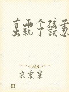有两个孩子老公出轨了该忍受还是离婚