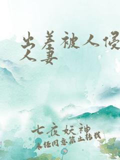 出差被人侵犯的人妻
