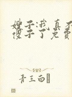 嫂子:我真不是傻子了免费txt下载