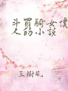 斗罗骑女仆叫主人的小说