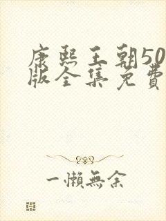 康熙王朝50集版全集免费