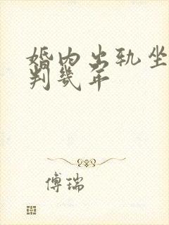 婚内出轨坐牢吗判几年