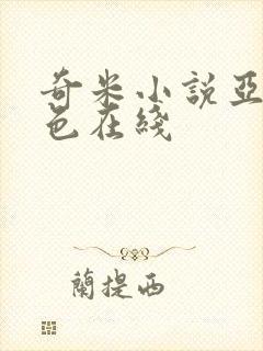 奇米小说亚洲春色在线