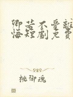 卿若不爱离开莫悔短剧免费观看
