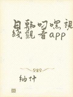 日韩叼嘿视频在线观看app