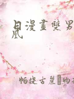 日漫画双男主高凰 日漫画双男主高凰