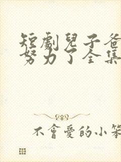 短剧儿子爸不想努力了全集