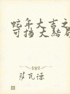 蛇年大吉之婚不可挡 大结局 蛇年大吉之婚不可挡 大结局