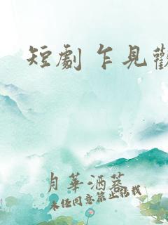 短剧 乍见欢 短剧 乍见欢