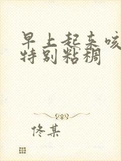 早上起来咳绿痰特别粘稠