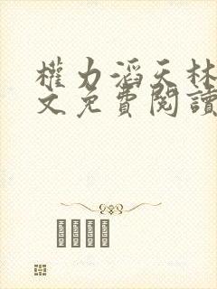 权力滔天林峰全文免费阅读最新章节 权力滔天林峰全文免费阅读最新章节