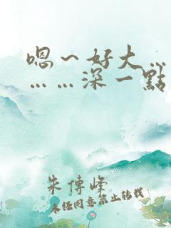 嗯～好大…用力……深一点