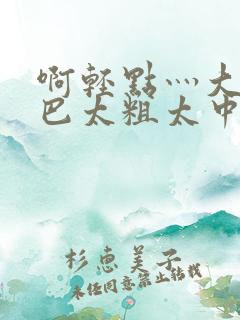 啊轻点灬大ji巴太粗太中文字