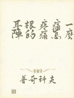 耳根疼痛一阵一阵的痛怎么办 耳根疼痛一阵一阵的痛怎么办