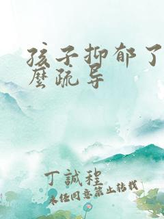 孩子抑郁了该怎么疏导