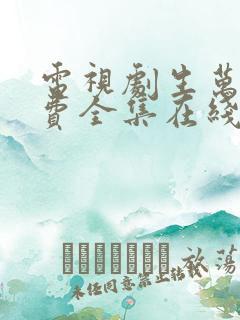 电视剧生万物免费全集在线观看 电视剧生万物免费全集在线观看