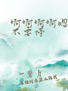 啊啊啊啊嗯嗯嗯不要停
