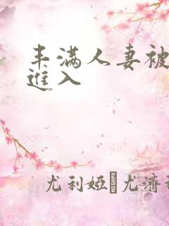 丰满人妻被疯狂进入