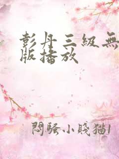 彭丹三级无删减版播放