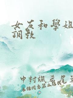 女友和学姐被人调教