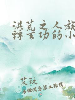 洪荒之人族有九转玄功的小说