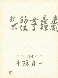 我的女帝老婆藏不住了短剧