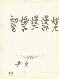 初婚慢慢甜半弯弯第二部免费阅读