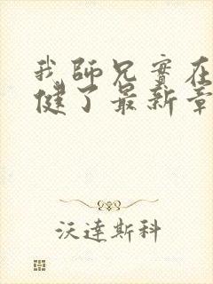 我师兄实在太稳健了最新章节无弹窗