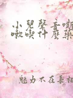 小儿声音嘶哑咳嗽吃什么药 小儿声音嘶哑咳嗽吃什么药