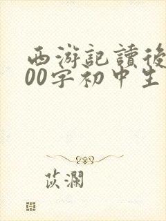 西游记读后感600字初中生 西游记读后感600字初中生