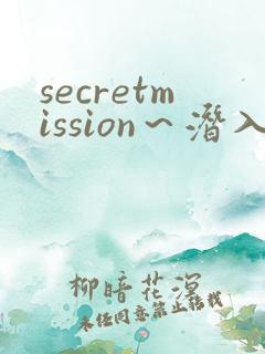 secretmission~潜入搜查官绝对不会输~》 secretmission~潜入搜查官绝对不会输~》