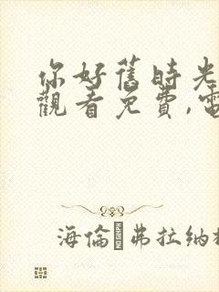 你好旧时光在线观看免费,电视剧