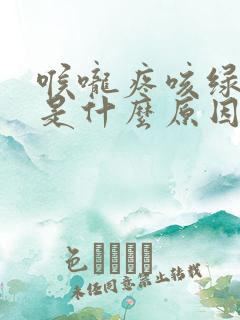 喉咙疼咳绿色痰是什么原因