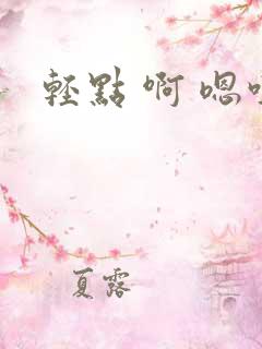 轻点 啊 嗯哼