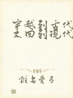 穿越到古代最后又回到现代的小说