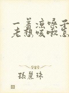 一着凉嗓子痒痒老想咳嗽怎么办
