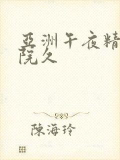 亚洲午夜精品影院久