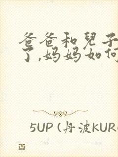 爸爸和儿子吵架了,妈妈如何,劝说