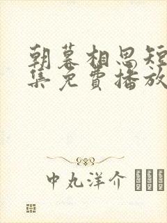 朝暮相思短剧全集免费播放