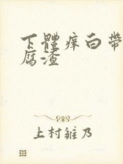 下体痒白带呈豆腐渣 下体痒白带呈豆腐渣