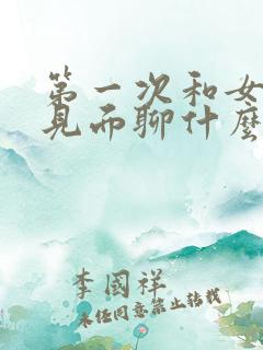 第一次和女孩子见面聊什么话题比较好