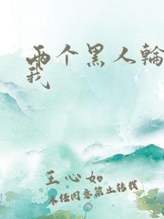 两个黑人轮流干我