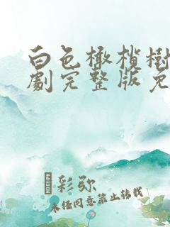 白色橄榄树电视剧完整版免费观看2023