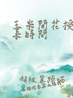 玉米开花授粉多长时间 玉米开花授粉多长时间