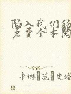 陷入我们的热恋免费全本阅读