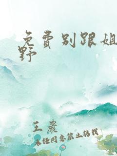 免费别跟姐姐撒野