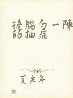 后脑勺一阵一阵的抽痛