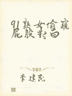91熟女偷窥大屁股对白 91熟女偷窥大屁股对白